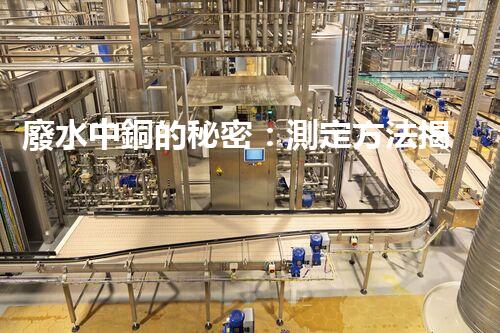 廢水中銅的秘密：測定方法揭曉，誰是最準(zhǔn)確的檢測之王？